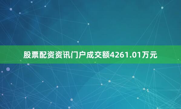 股票配资资讯门户成交额4261.01万元