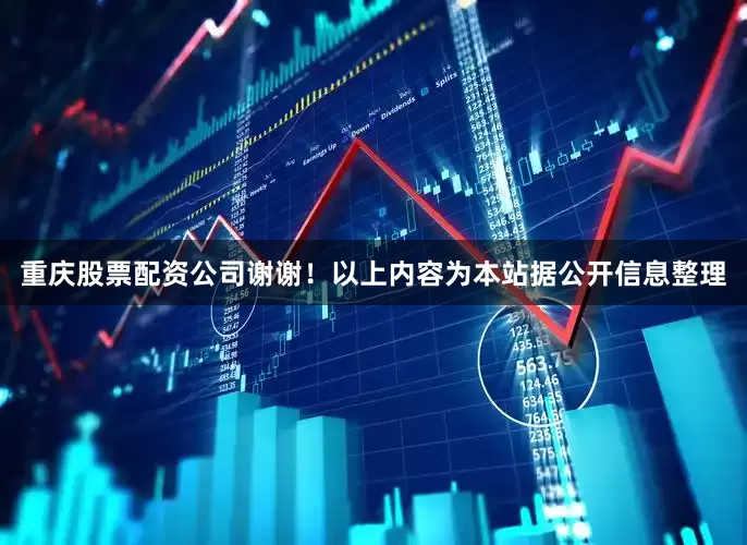 重庆股票配资公司谢谢！以上内容为本站据公开信息整理
