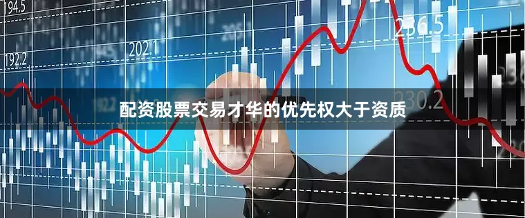 配资股票交易才华的优先权大于资质