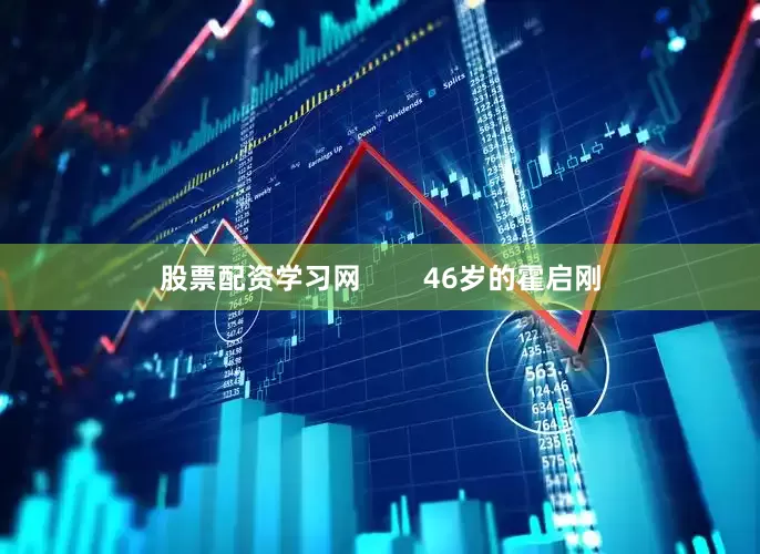 股票配资学习网        46岁的霍启刚