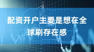 配资开户主要是想在全球刷存在感